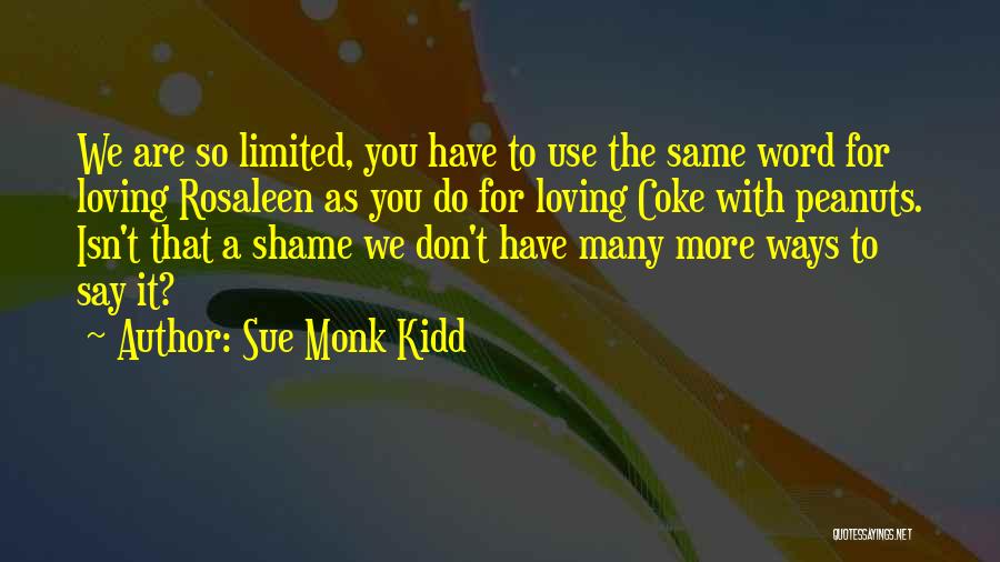 Sue Monk Kidd Quotes: We Are So Limited, You Have To Use The Same Word For Loving Rosaleen As You Do For Loving Coke