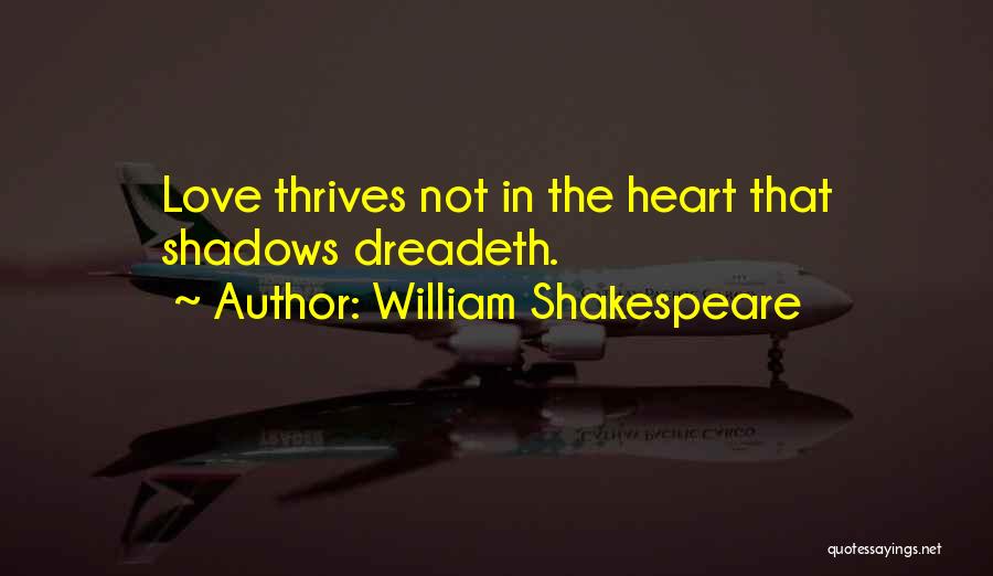 William Shakespeare Quotes: Love Thrives Not In The Heart That Shadows Dreadeth.