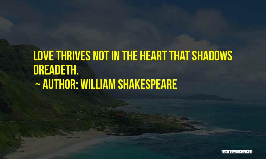 William Shakespeare Quotes: Love Thrives Not In The Heart That Shadows Dreadeth.