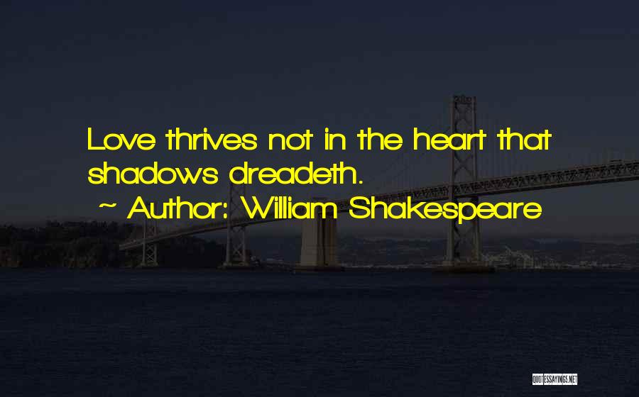 William Shakespeare Quotes: Love Thrives Not In The Heart That Shadows Dreadeth.