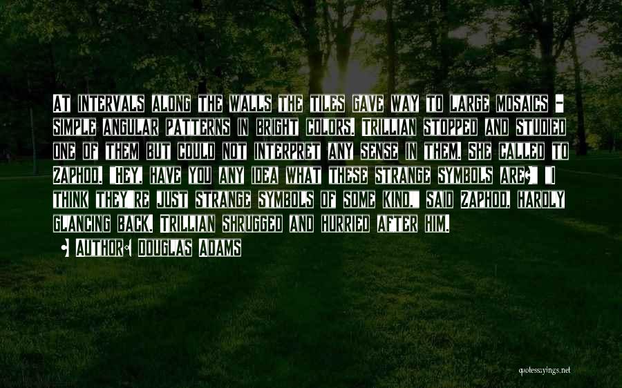 Douglas Adams Quotes: At Intervals Along The Walls The Tiles Gave Way To Large Mosaics - Simple Angular Patterns In Bright Colors. Trillian