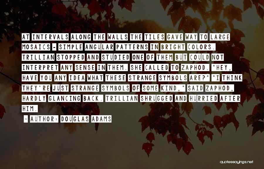 Douglas Adams Quotes: At Intervals Along The Walls The Tiles Gave Way To Large Mosaics - Simple Angular Patterns In Bright Colors. Trillian