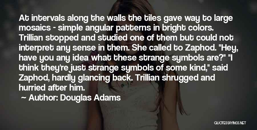 Douglas Adams Quotes: At Intervals Along The Walls The Tiles Gave Way To Large Mosaics - Simple Angular Patterns In Bright Colors. Trillian