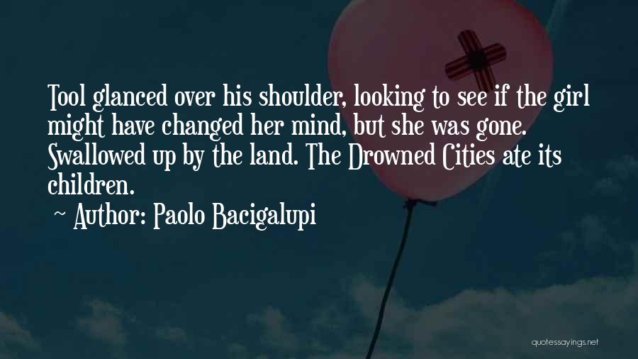 Paolo Bacigalupi Quotes: Tool Glanced Over His Shoulder, Looking To See If The Girl Might Have Changed Her Mind, But She Was Gone.