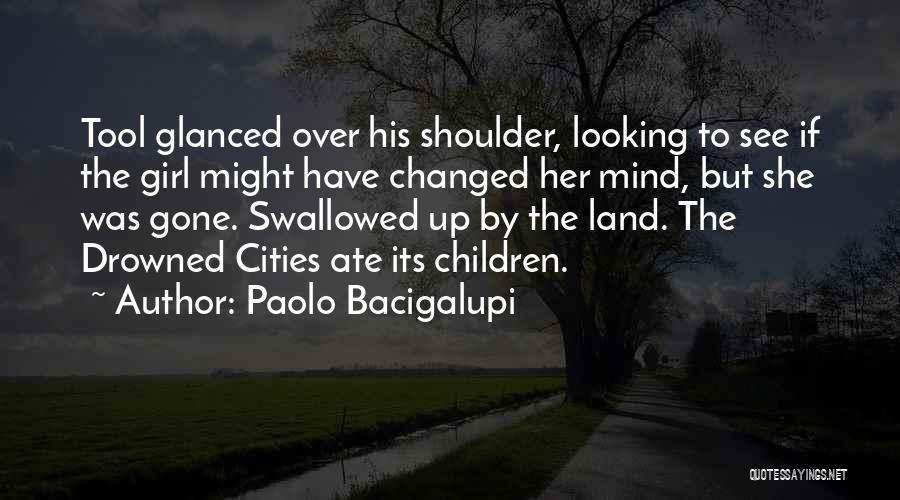 Paolo Bacigalupi Quotes: Tool Glanced Over His Shoulder, Looking To See If The Girl Might Have Changed Her Mind, But She Was Gone.