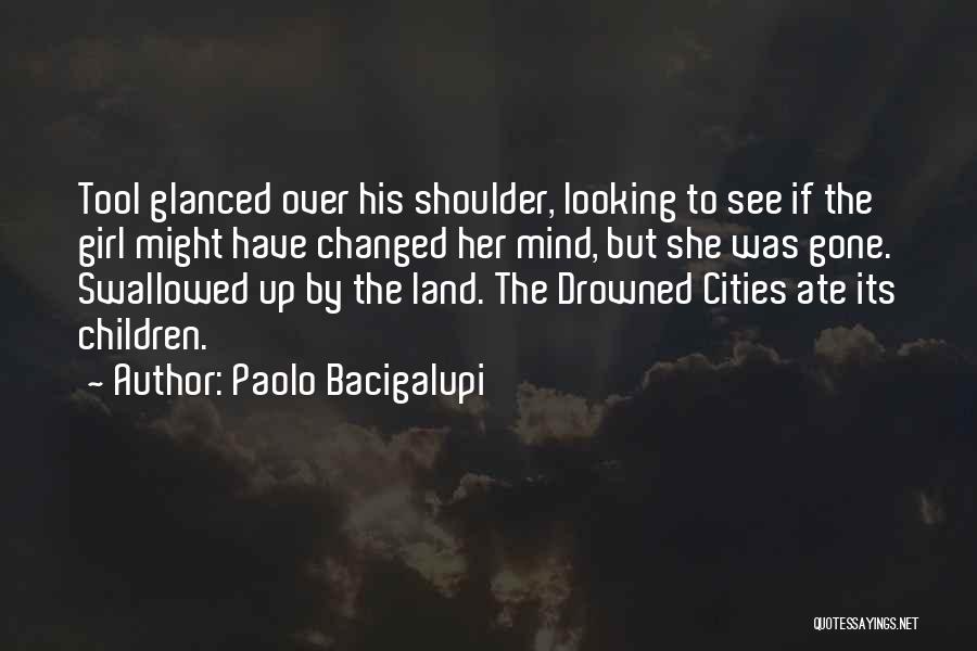 Paolo Bacigalupi Quotes: Tool Glanced Over His Shoulder, Looking To See If The Girl Might Have Changed Her Mind, But She Was Gone.