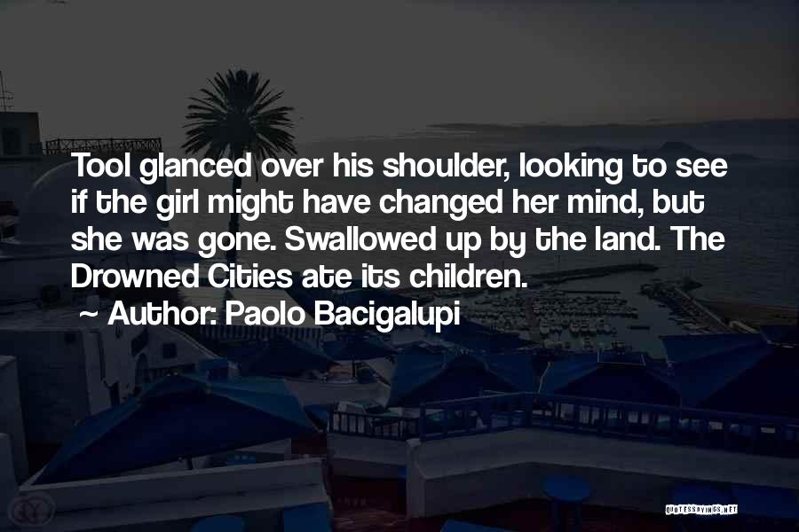 Paolo Bacigalupi Quotes: Tool Glanced Over His Shoulder, Looking To See If The Girl Might Have Changed Her Mind, But She Was Gone.
