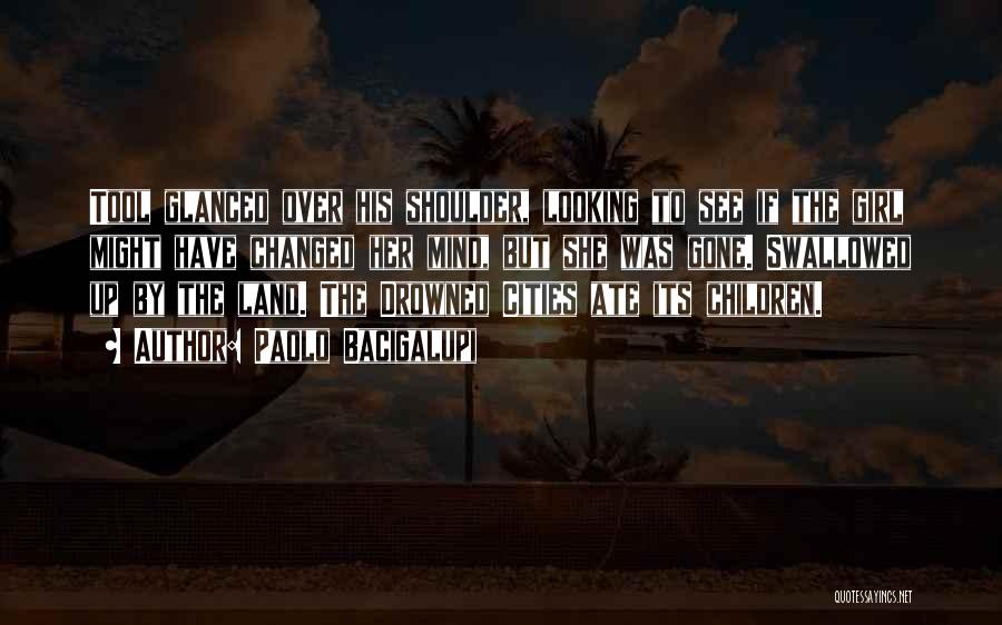 Paolo Bacigalupi Quotes: Tool Glanced Over His Shoulder, Looking To See If The Girl Might Have Changed Her Mind, But She Was Gone.