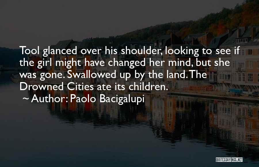 Paolo Bacigalupi Quotes: Tool Glanced Over His Shoulder, Looking To See If The Girl Might Have Changed Her Mind, But She Was Gone.