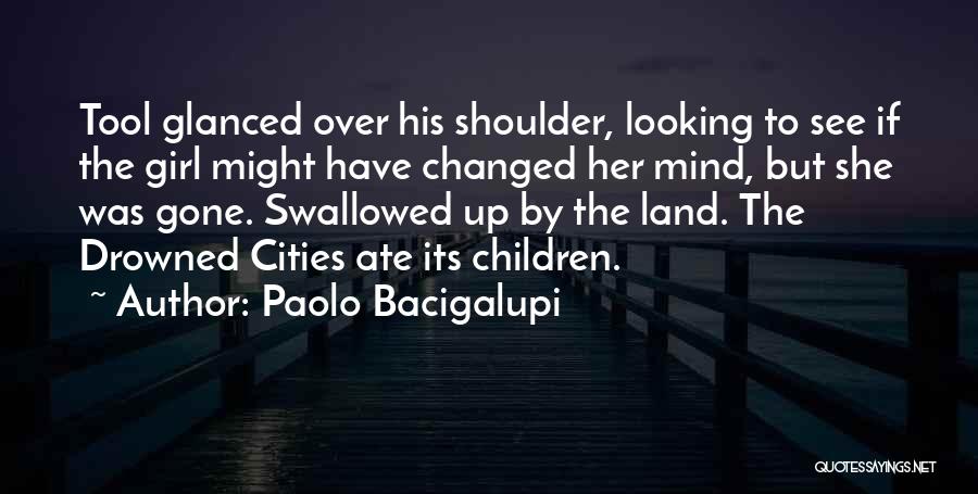 Paolo Bacigalupi Quotes: Tool Glanced Over His Shoulder, Looking To See If The Girl Might Have Changed Her Mind, But She Was Gone.