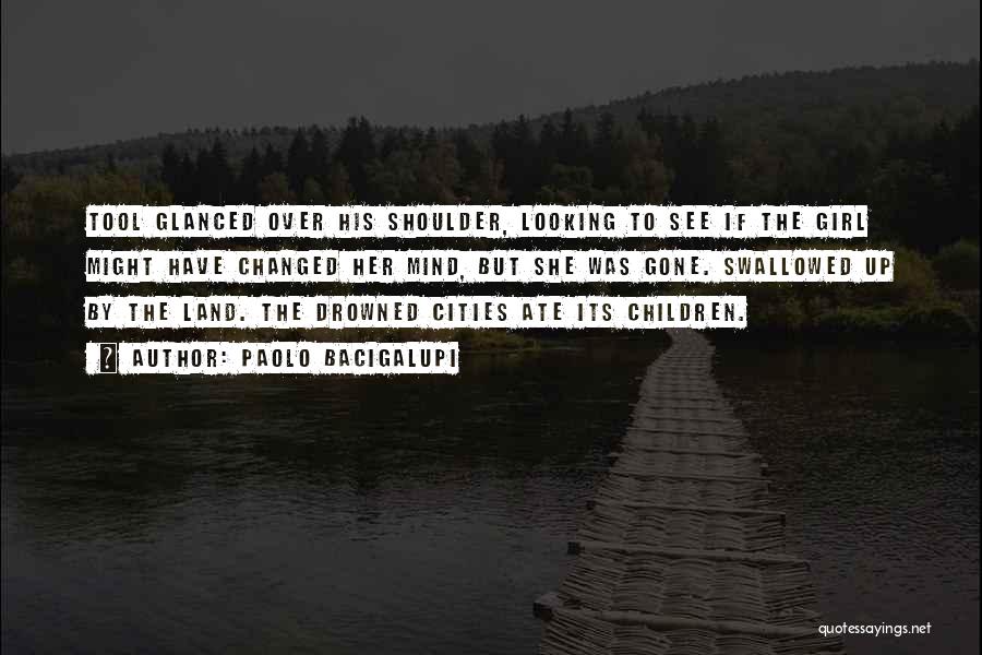 Paolo Bacigalupi Quotes: Tool Glanced Over His Shoulder, Looking To See If The Girl Might Have Changed Her Mind, But She Was Gone.