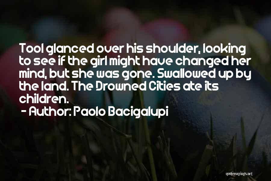 Paolo Bacigalupi Quotes: Tool Glanced Over His Shoulder, Looking To See If The Girl Might Have Changed Her Mind, But She Was Gone.