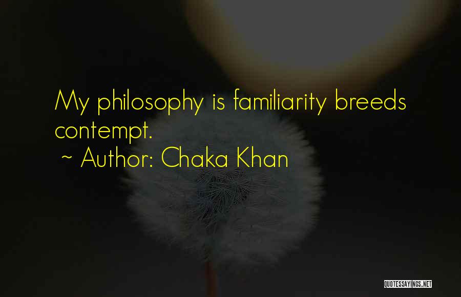 Chaka Khan Quotes: My Philosophy Is Familiarity Breeds Contempt.