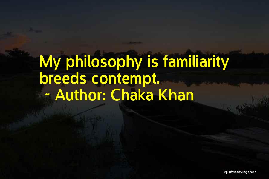 Chaka Khan Quotes: My Philosophy Is Familiarity Breeds Contempt.