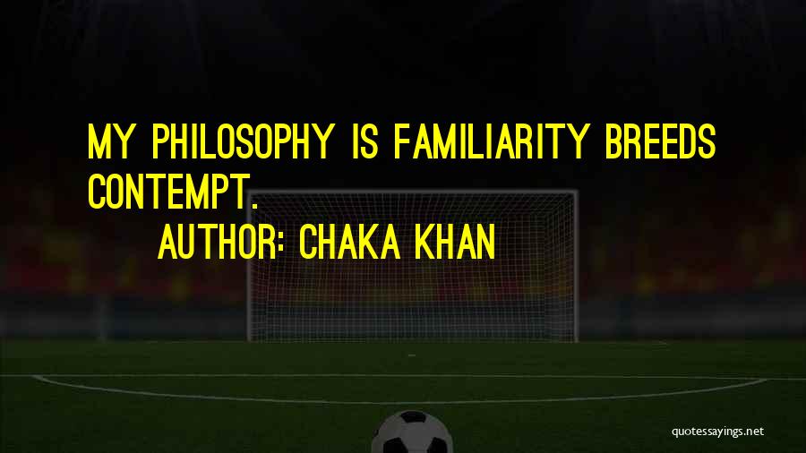 Chaka Khan Quotes: My Philosophy Is Familiarity Breeds Contempt.