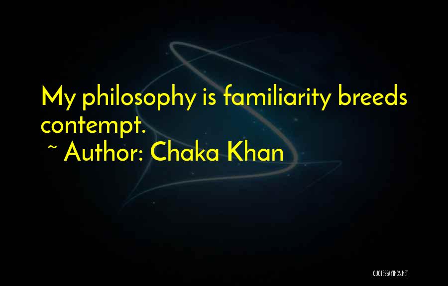 Chaka Khan Quotes: My Philosophy Is Familiarity Breeds Contempt.