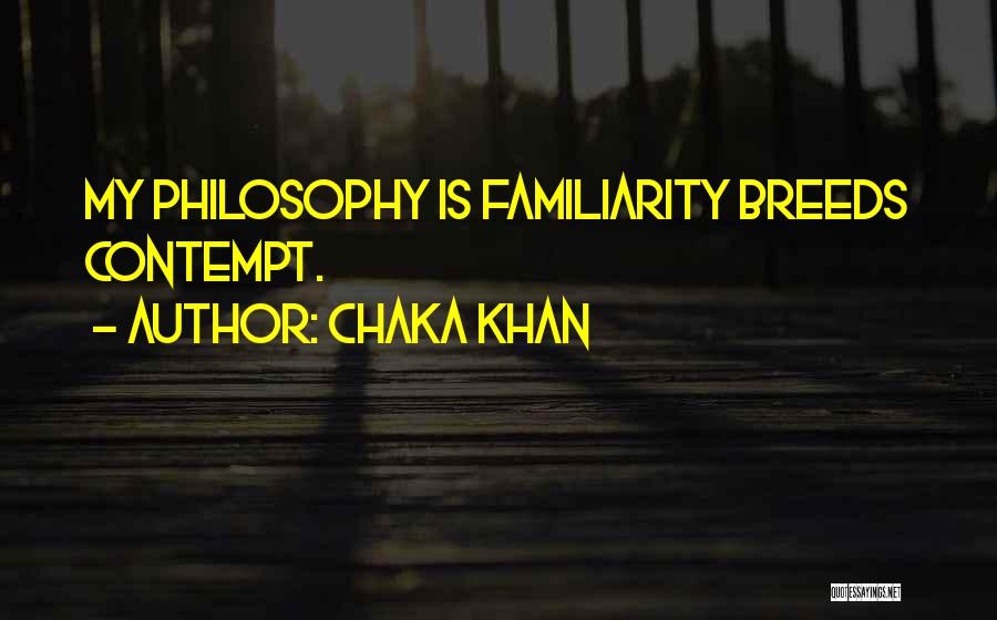 Chaka Khan Quotes: My Philosophy Is Familiarity Breeds Contempt.