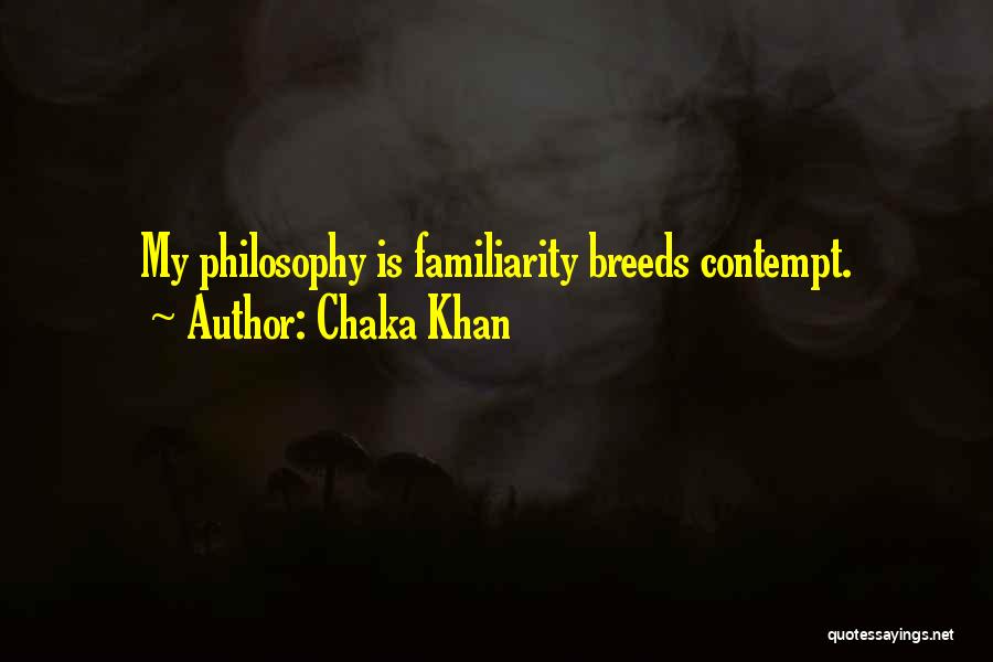 Chaka Khan Quotes: My Philosophy Is Familiarity Breeds Contempt.