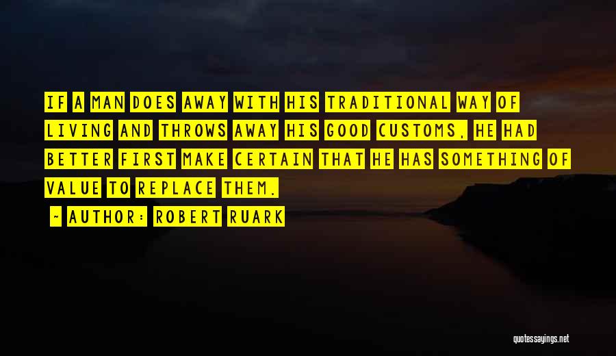 Robert Ruark Quotes: If A Man Does Away With His Traditional Way Of Living And Throws Away His Good Customs, He Had Better