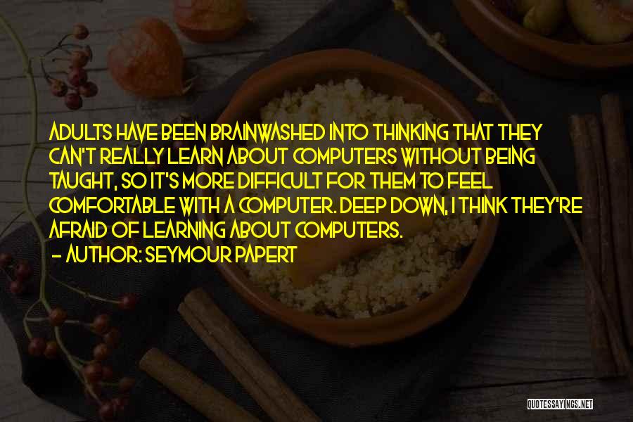 Seymour Papert Quotes: Adults Have Been Brainwashed Into Thinking That They Can't Really Learn About Computers Without Being Taught, So It's More Difficult