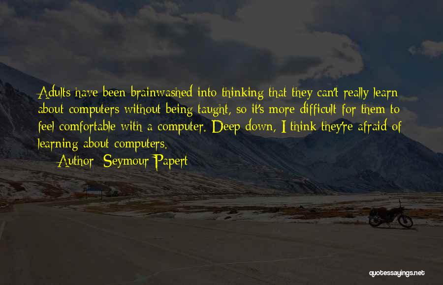 Seymour Papert Quotes: Adults Have Been Brainwashed Into Thinking That They Can't Really Learn About Computers Without Being Taught, So It's More Difficult