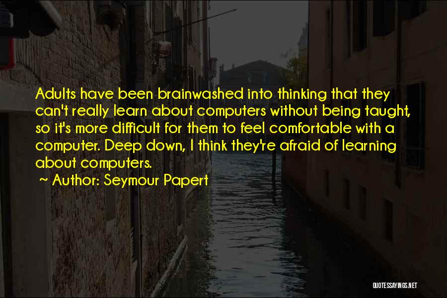 Seymour Papert Quotes: Adults Have Been Brainwashed Into Thinking That They Can't Really Learn About Computers Without Being Taught, So It's More Difficult