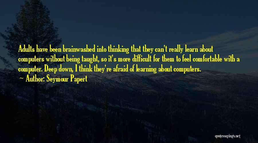 Seymour Papert Quotes: Adults Have Been Brainwashed Into Thinking That They Can't Really Learn About Computers Without Being Taught, So It's More Difficult