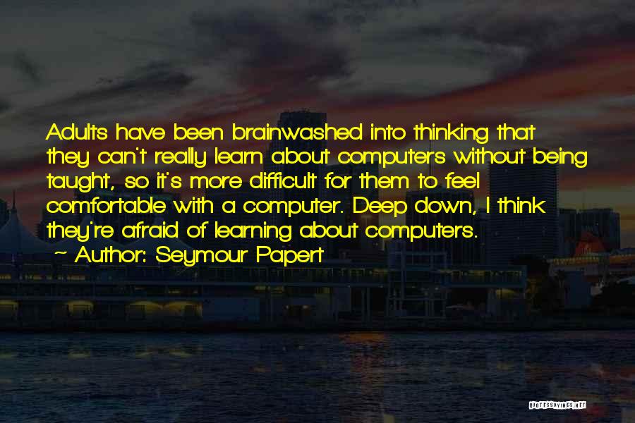 Seymour Papert Quotes: Adults Have Been Brainwashed Into Thinking That They Can't Really Learn About Computers Without Being Taught, So It's More Difficult