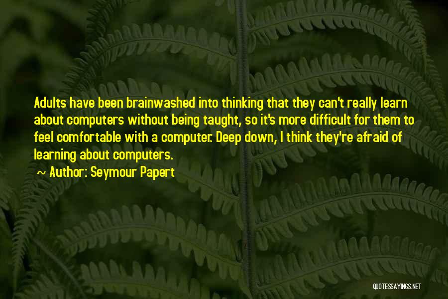 Seymour Papert Quotes: Adults Have Been Brainwashed Into Thinking That They Can't Really Learn About Computers Without Being Taught, So It's More Difficult