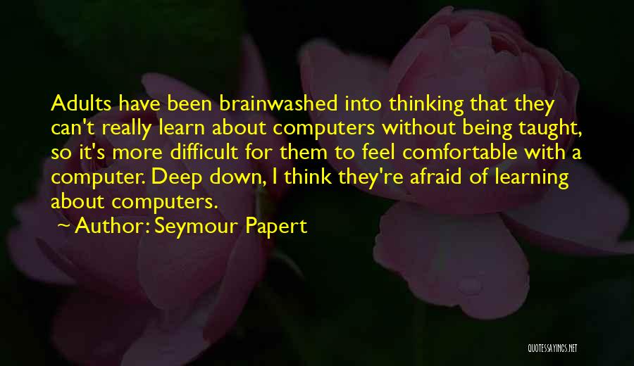 Seymour Papert Quotes: Adults Have Been Brainwashed Into Thinking That They Can't Really Learn About Computers Without Being Taught, So It's More Difficult