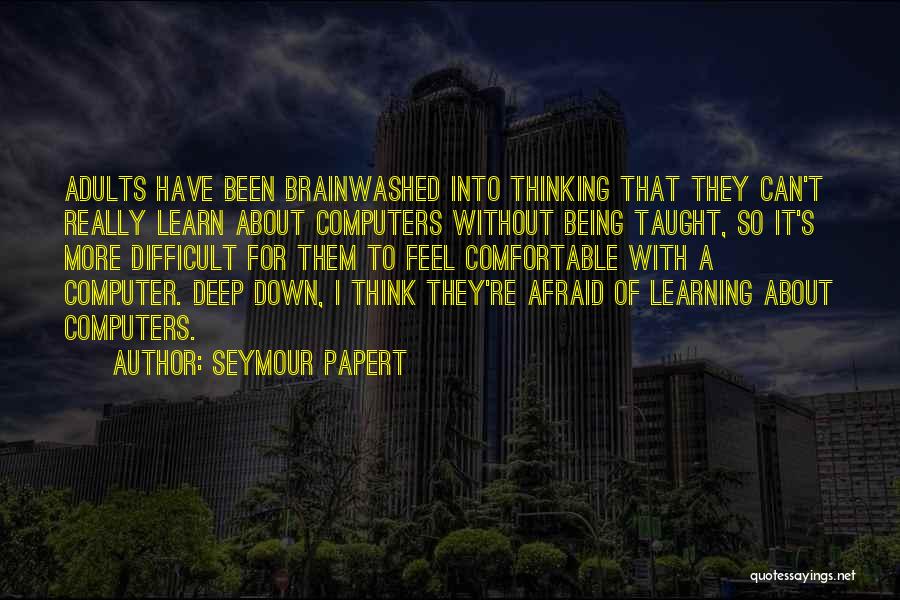 Seymour Papert Quotes: Adults Have Been Brainwashed Into Thinking That They Can't Really Learn About Computers Without Being Taught, So It's More Difficult