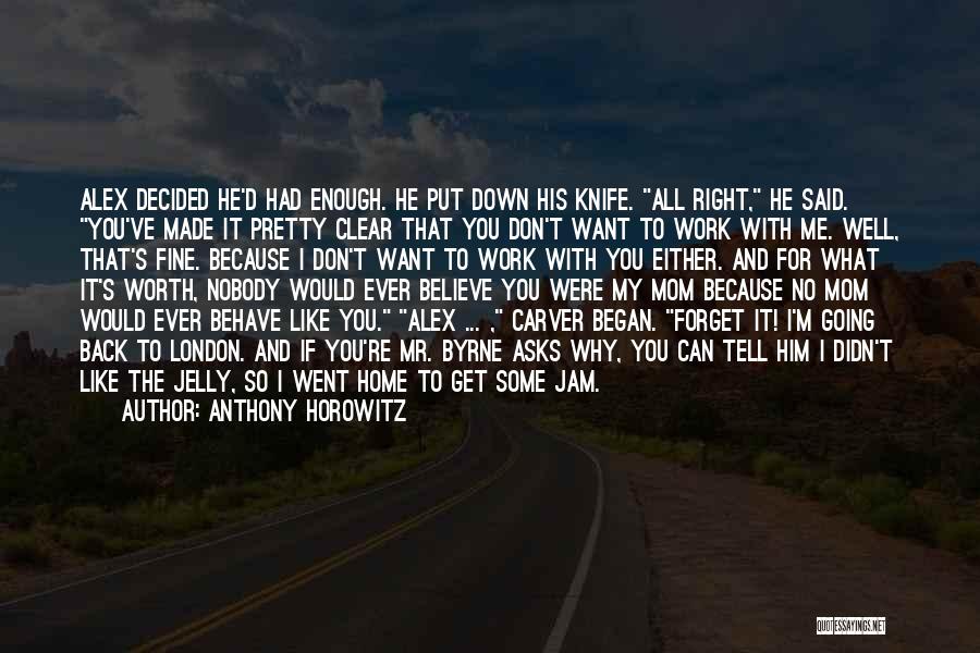 Anthony Horowitz Quotes: Alex Decided He'd Had Enough. He Put Down His Knife. All Right, He Said. You've Made It Pretty Clear That