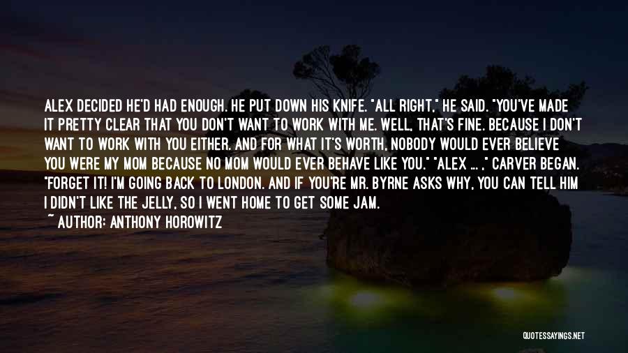 Anthony Horowitz Quotes: Alex Decided He'd Had Enough. He Put Down His Knife. All Right, He Said. You've Made It Pretty Clear That