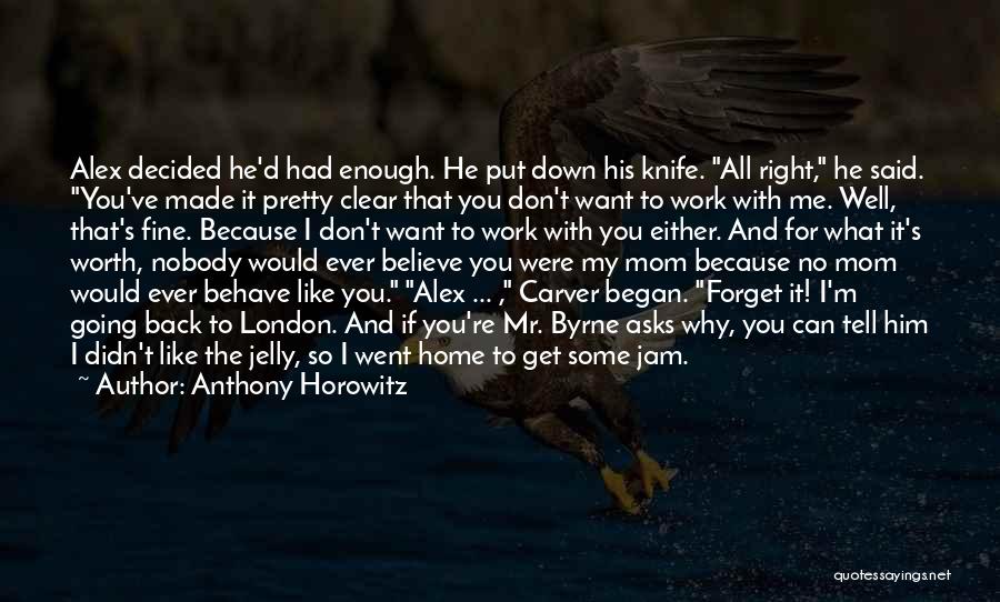 Anthony Horowitz Quotes: Alex Decided He'd Had Enough. He Put Down His Knife. All Right, He Said. You've Made It Pretty Clear That