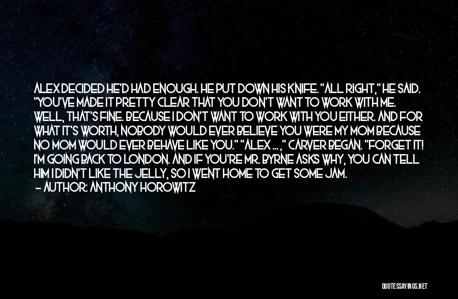 Anthony Horowitz Quotes: Alex Decided He'd Had Enough. He Put Down His Knife. All Right, He Said. You've Made It Pretty Clear That