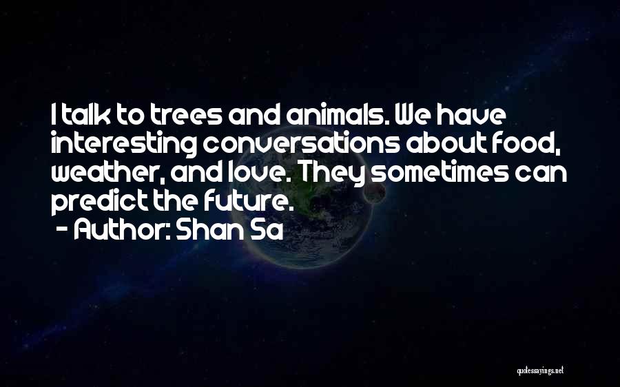 Shan Sa Quotes: I Talk To Trees And Animals. We Have Interesting Conversations About Food, Weather, And Love. They Sometimes Can Predict The