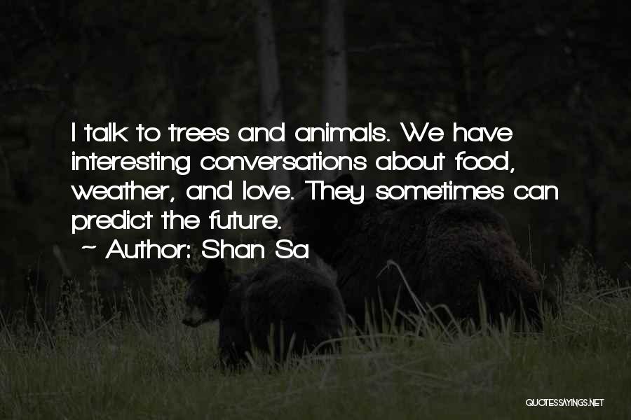 Shan Sa Quotes: I Talk To Trees And Animals. We Have Interesting Conversations About Food, Weather, And Love. They Sometimes Can Predict The