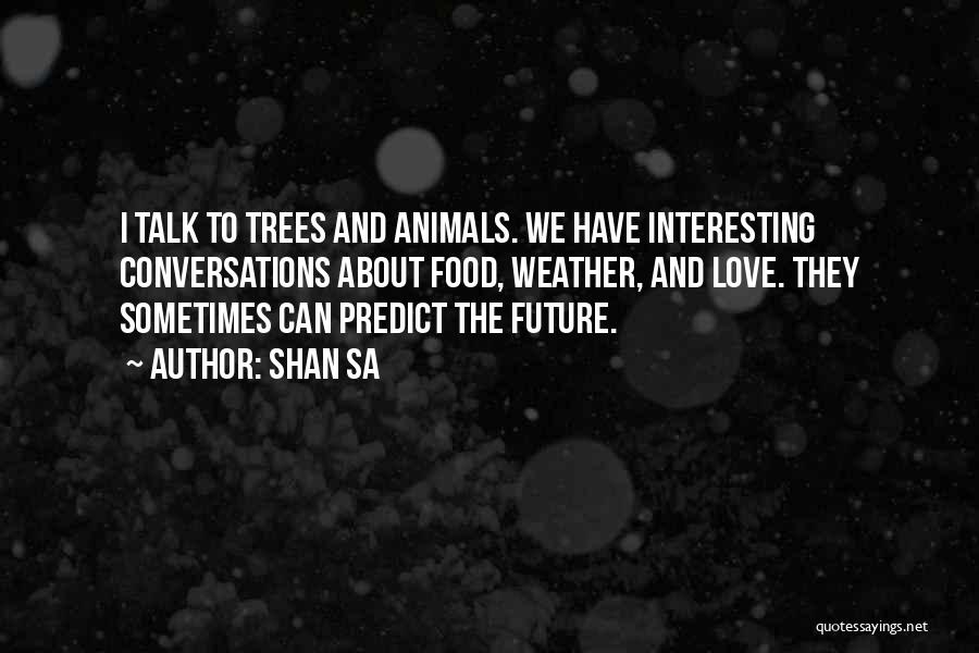Shan Sa Quotes: I Talk To Trees And Animals. We Have Interesting Conversations About Food, Weather, And Love. They Sometimes Can Predict The