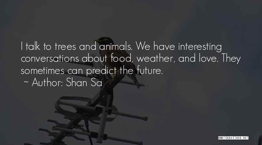 Shan Sa Quotes: I Talk To Trees And Animals. We Have Interesting Conversations About Food, Weather, And Love. They Sometimes Can Predict The