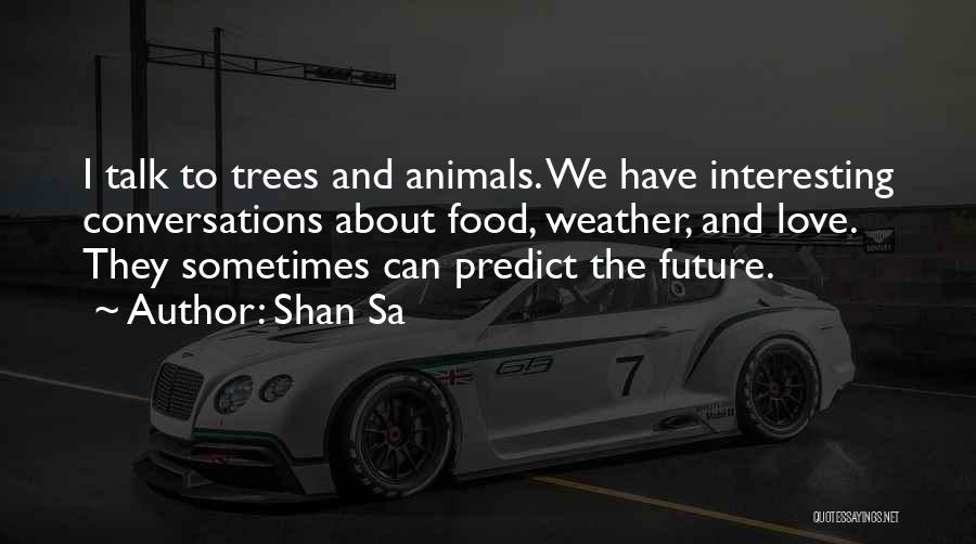 Shan Sa Quotes: I Talk To Trees And Animals. We Have Interesting Conversations About Food, Weather, And Love. They Sometimes Can Predict The