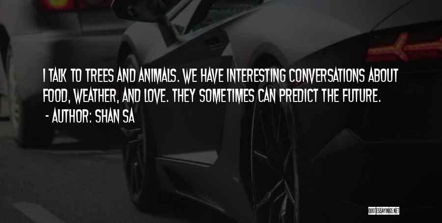 Shan Sa Quotes: I Talk To Trees And Animals. We Have Interesting Conversations About Food, Weather, And Love. They Sometimes Can Predict The