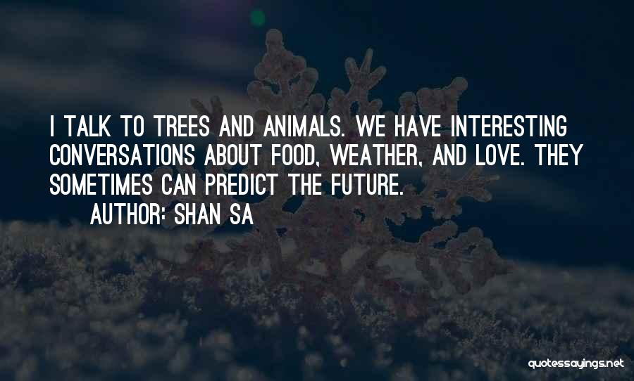 Shan Sa Quotes: I Talk To Trees And Animals. We Have Interesting Conversations About Food, Weather, And Love. They Sometimes Can Predict The