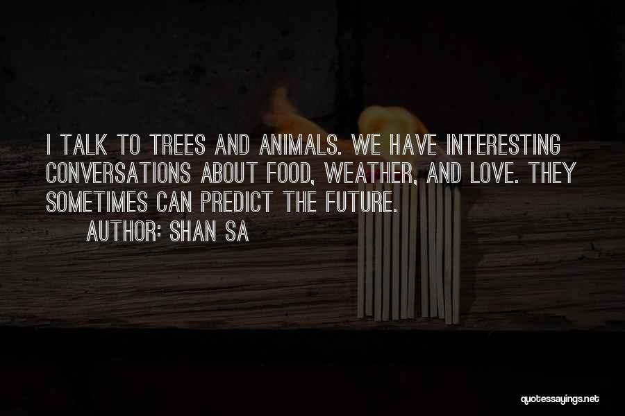 Shan Sa Quotes: I Talk To Trees And Animals. We Have Interesting Conversations About Food, Weather, And Love. They Sometimes Can Predict The