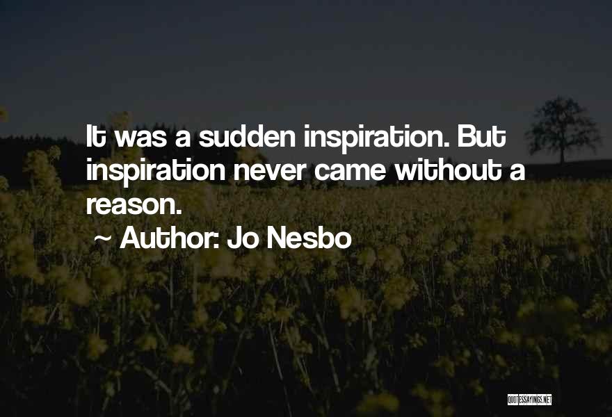 Jo Nesbo Quotes: It Was A Sudden Inspiration. But Inspiration Never Came Without A Reason.