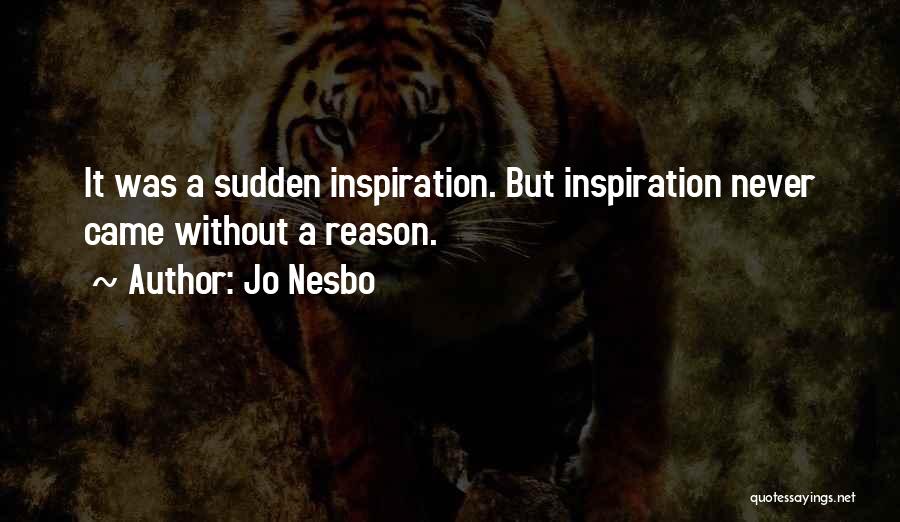 Jo Nesbo Quotes: It Was A Sudden Inspiration. But Inspiration Never Came Without A Reason.