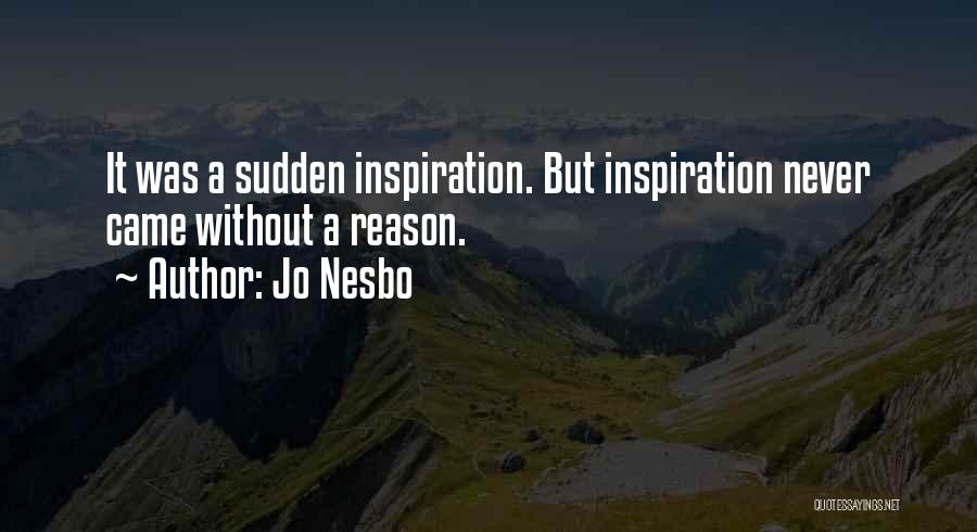 Jo Nesbo Quotes: It Was A Sudden Inspiration. But Inspiration Never Came Without A Reason.