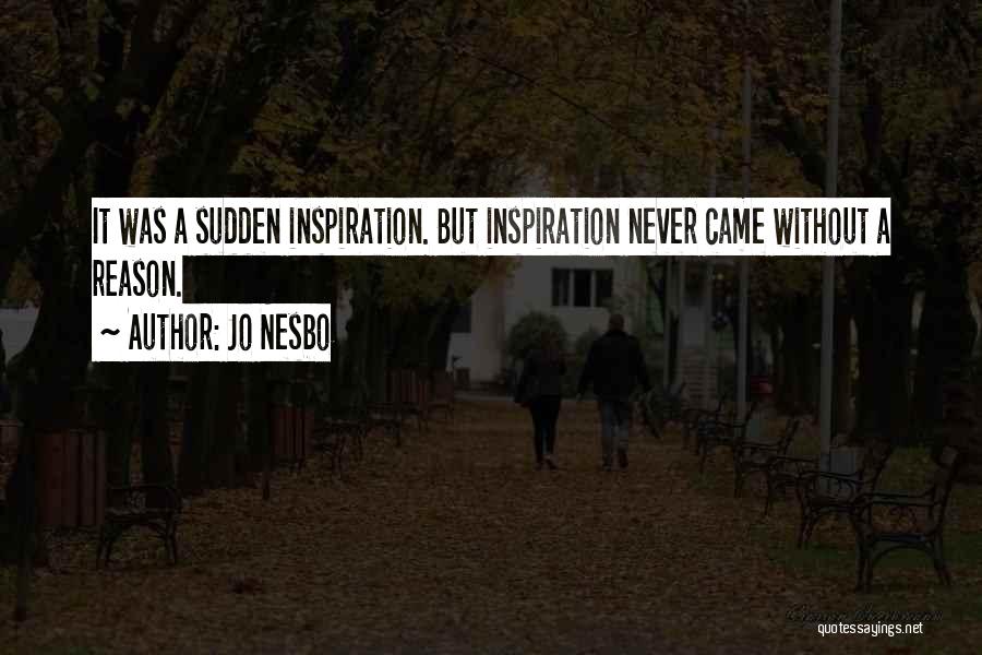 Jo Nesbo Quotes: It Was A Sudden Inspiration. But Inspiration Never Came Without A Reason.