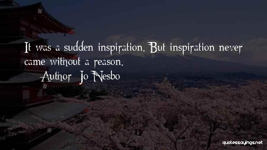 Jo Nesbo Quotes: It Was A Sudden Inspiration. But Inspiration Never Came Without A Reason.