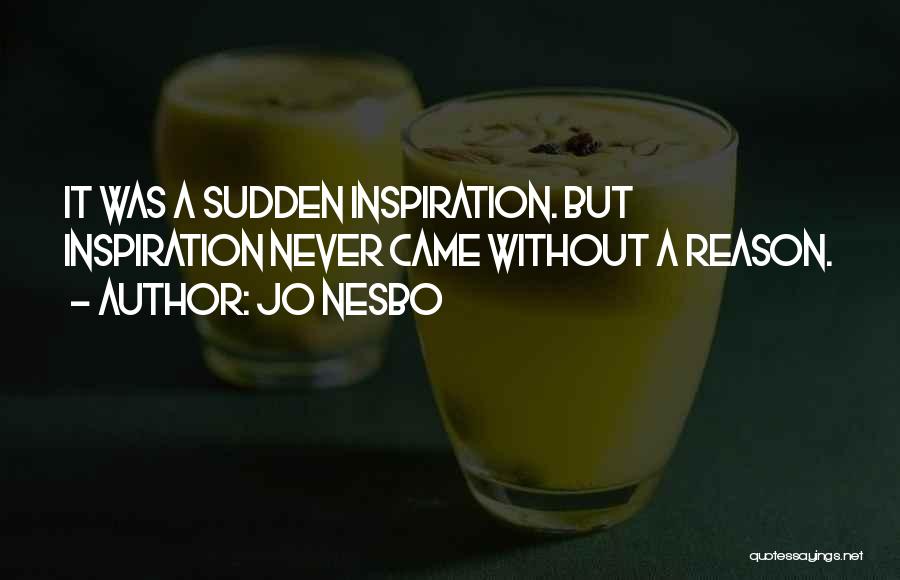 Jo Nesbo Quotes: It Was A Sudden Inspiration. But Inspiration Never Came Without A Reason.