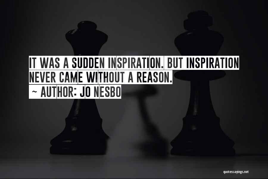 Jo Nesbo Quotes: It Was A Sudden Inspiration. But Inspiration Never Came Without A Reason.
